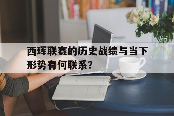 开云体育官网-关于西珲联赛的历史战绩与当下形势有何联系？的信息